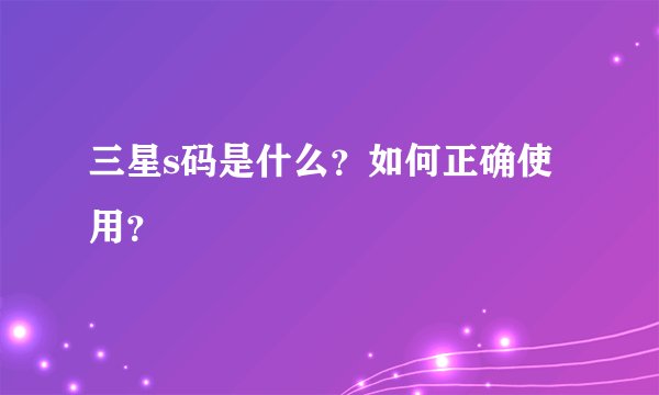 三星s码是什么？如何正确使用？