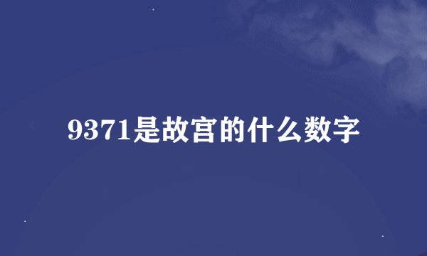 9371是故宫的什么数字