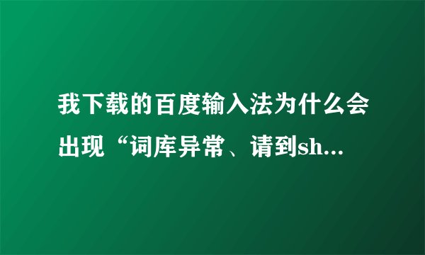 我下载的百度输入法为什么会出现“词库异常、请到shurufa.baidu.com重新下载安装”?