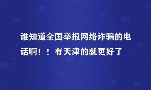 谁知道全国举报网络诈骗的电话啊！！有天津的就更好了