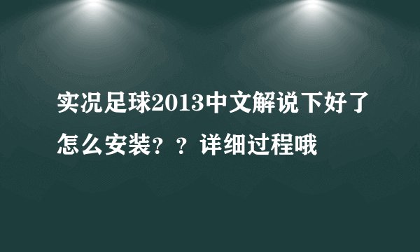 实况足球2013中文解说下好了怎么安装？？详细过程哦