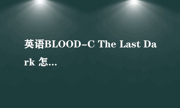 英语BLOOD-C The Last Dark 怎么读？意思是？