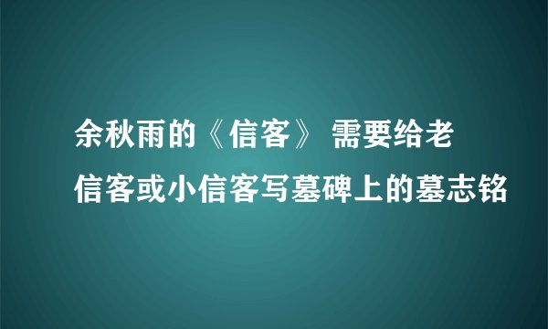 余秋雨的《信客》 需要给老信客或小信客写墓碑上的墓志铭
