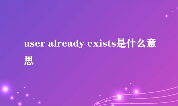 user already exists是什么意思