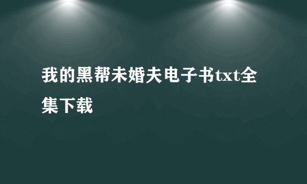 我的黑帮未婚夫电子书txt全集下载
