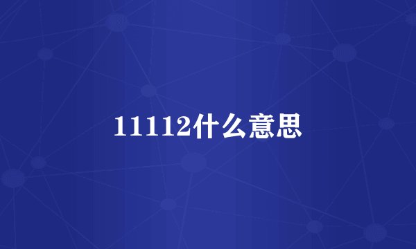 11112什么意思