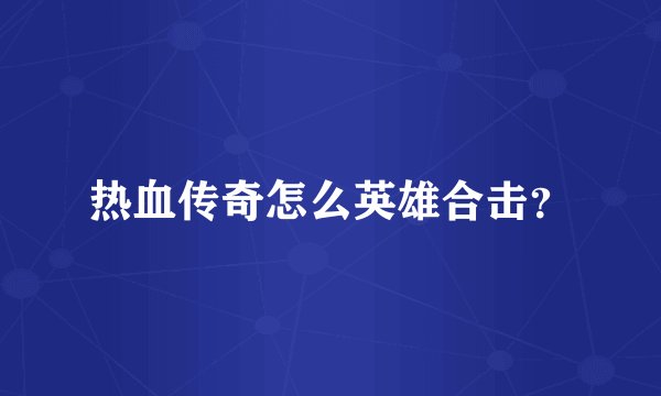 热血传奇怎么英雄合击？