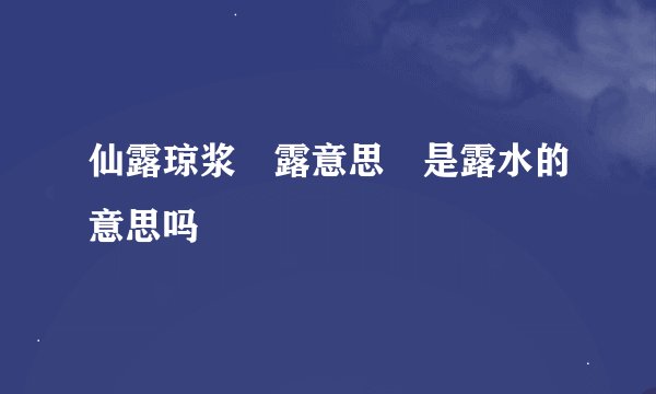 仙露琼浆 露意思 是露水的意思吗