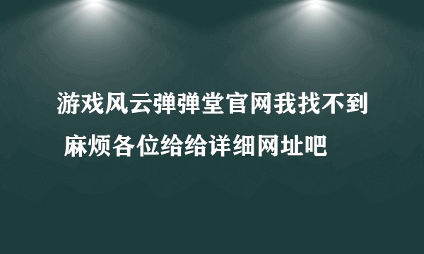 游戏风云弹弹堂官网我找不到 麻烦各位给给详细网址吧