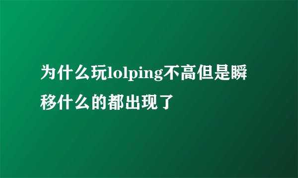 为什么玩lolping不高但是瞬移什么的都出现了