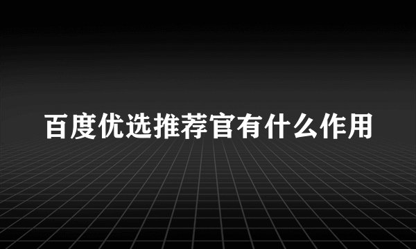 百度优选推荐官有什么作用