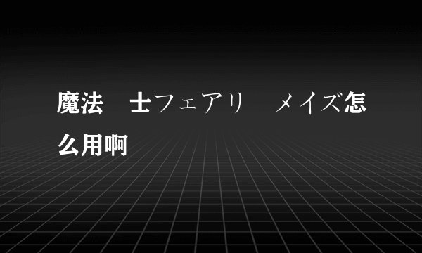 魔法戦士フェアリーメイズ怎么用啊