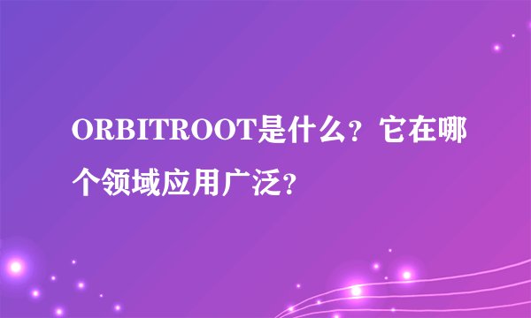 ORBITROOT是什么？它在哪个领域应用广泛？