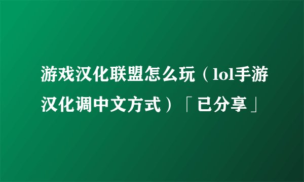 游戏汉化联盟怎么玩（lol手游汉化调中文方式）「已分享」
