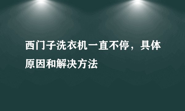 西门子洗衣机一直不停，具体原因和解决方法
