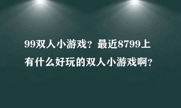 99双人小游戏？最近8799上有什么好玩的双人小游戏啊？