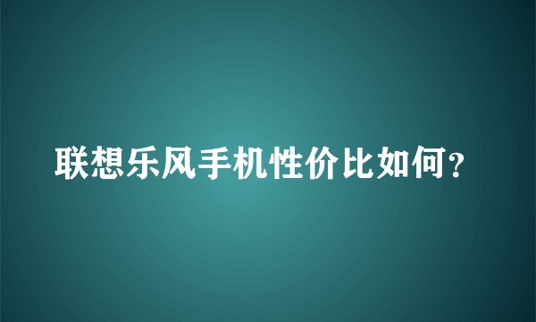 联想乐风手机性价比如何？