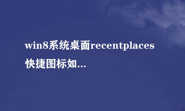win8系统桌面recentplaces快捷图标如何删除【介绍】-搜狗输入法