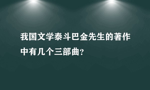 我国文学泰斗巴金先生的著作中有几个三部曲？