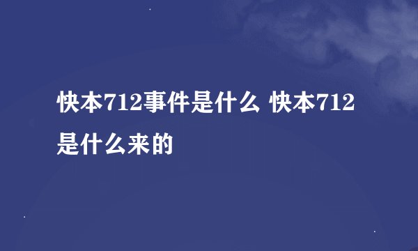 快本712事件是什么 快本712是什么来的