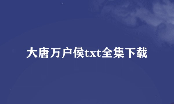 大唐万户侯txt全集下载