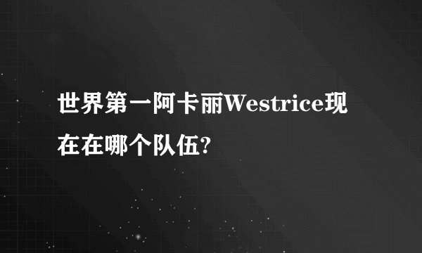 世界第一阿卡丽Westrice现在在哪个队伍?