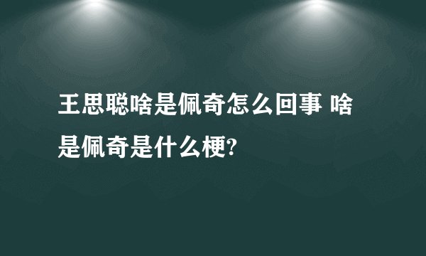 王思聪啥是佩奇怎么回事 啥是佩奇是什么梗?