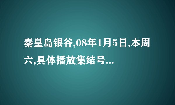 秦皇岛银谷,08年1月5日,本周六,具体播放集结号的时间是几点啊?