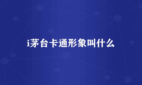 i茅台卡通形象叫什么