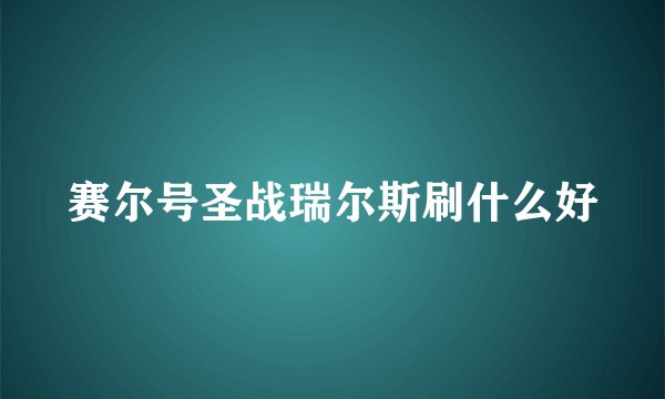 赛尔号圣战瑞尔斯刷什么好