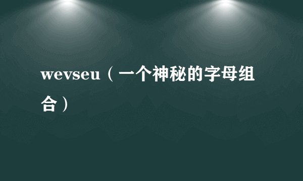 wevseu（一个神秘的字母组合）