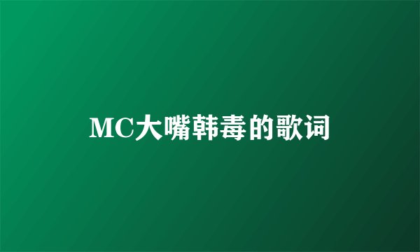 MC大嘴韩毒的歌词
