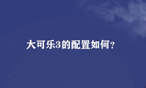 大可乐3的配置如何？