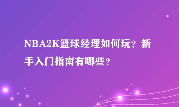 NBA2K篮球经理如何玩？新手入门指南有哪些？