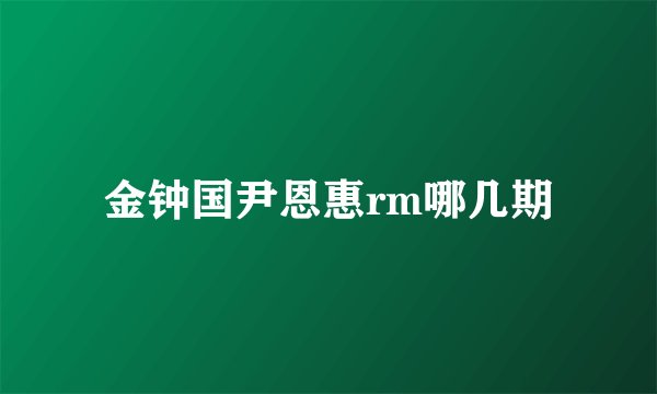 金钟国尹恩惠rm哪几期