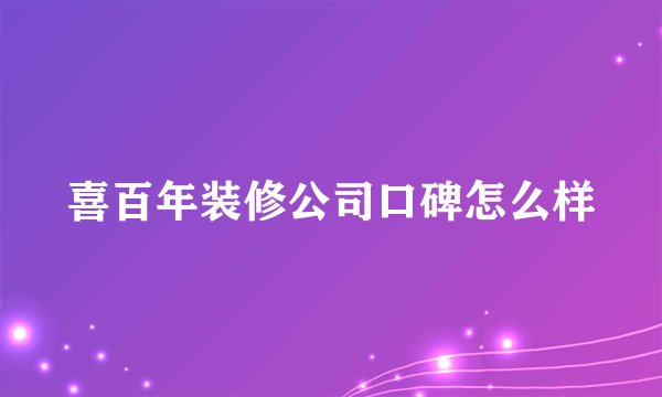 喜百年装修公司口碑怎么样