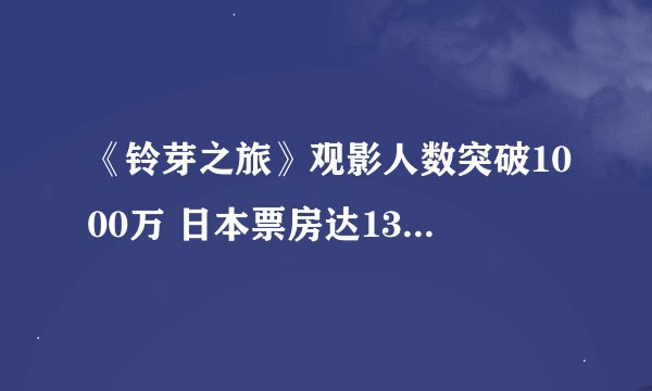 《铃芽之旅》观影人数突破1000万 日本票房达134亿日元