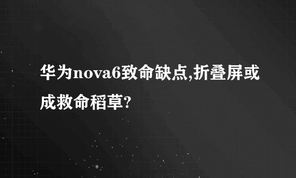华为nova6致命缺点,折叠屏或成救命稻草?