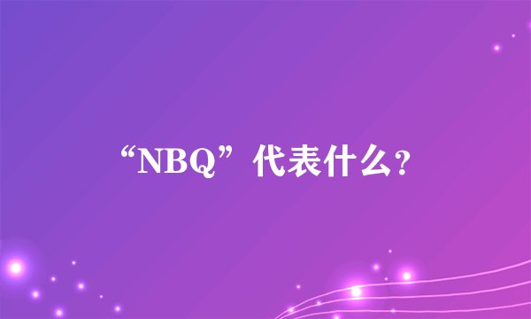 “NBQ”代表什么？