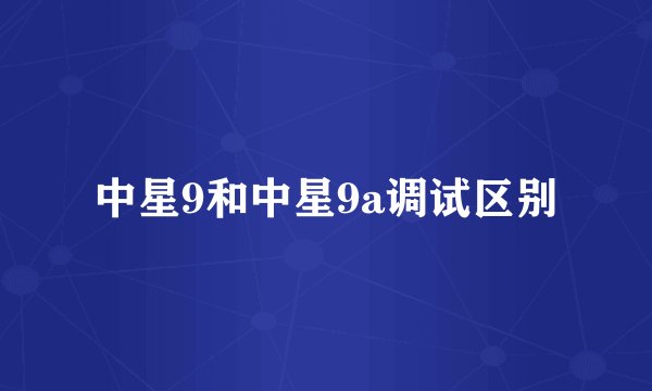 中星9和中星9a调试区别