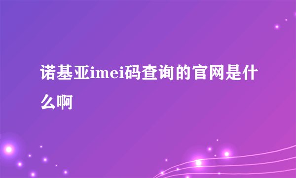 诺基亚imei码查询的官网是什么啊