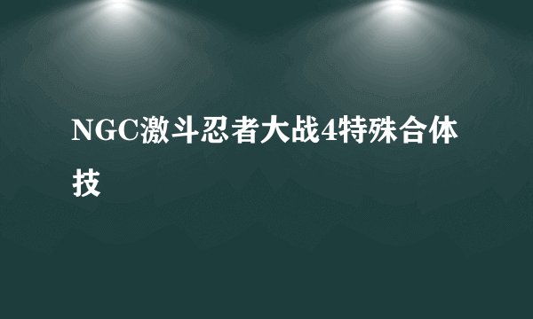 NGC激斗忍者大战4特殊合体技