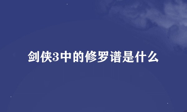 剑侠3中的修罗谱是什么