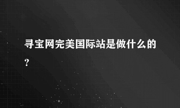 寻宝网完美国际站是做什么的？