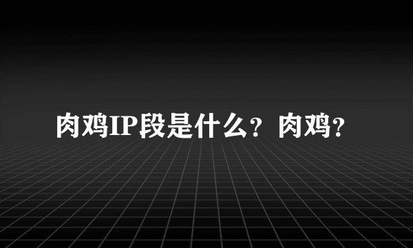 肉鸡IP段是什么？肉鸡？