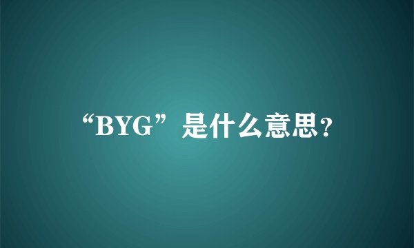 “BYG”是什么意思？