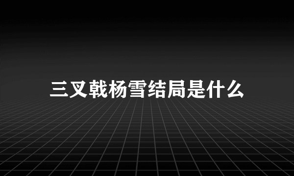 三叉戟杨雪结局是什么