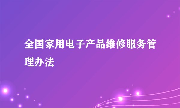 全国家用电子产品维修服务管理办法