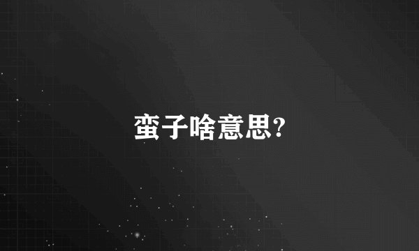 蛮子啥意思?
