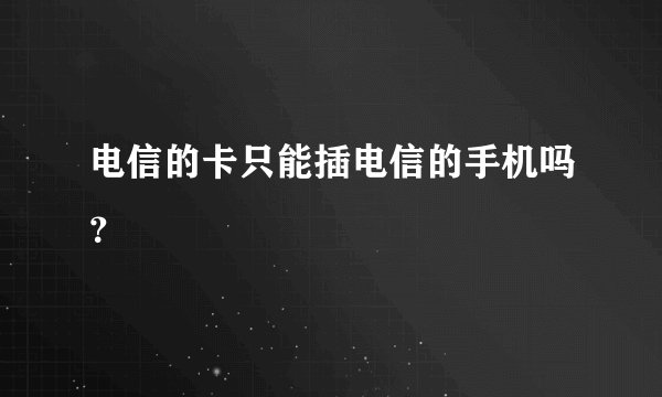 电信的卡只能插电信的手机吗？